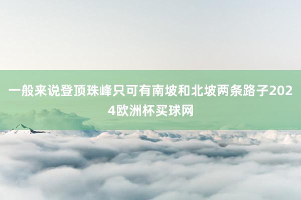 一般来说登顶珠峰只可有南坡和北坡两条路子2024欧洲杯买球网