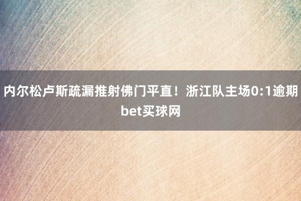 内尔松卢斯疏漏推射佛门平直！浙江队主场0:1逾期bet买球网