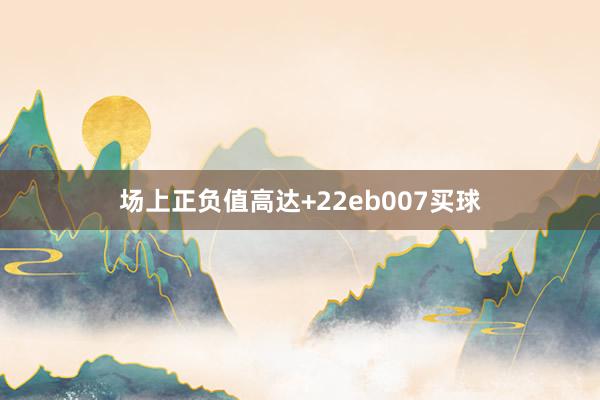 场上正负值高达+22eb007买球