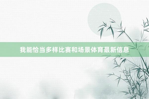 我能恰当多样比赛和场景体育最新信息