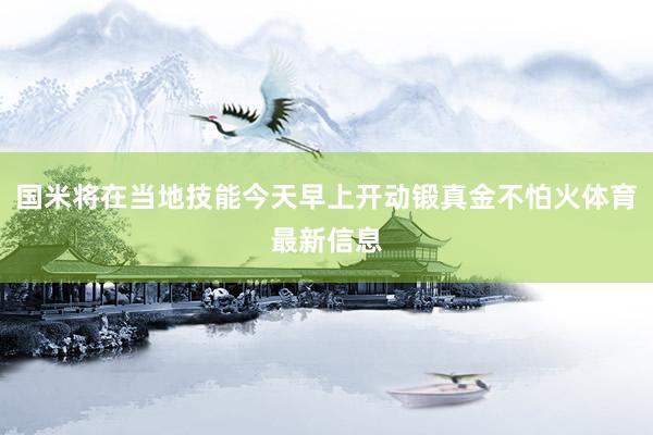 国米将在当地技能今天早上开动锻真金不怕火体育最新信息